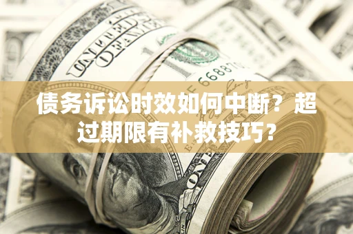 武汉债务诉讼时效如何中断？超过期限有补救技巧？
